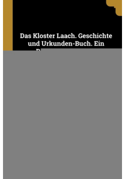 Das Kloster Laach. Geschichte und Urkunden-Buch. Ein Beitrag zur Special-Geschichte der Rheinlande.