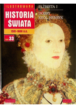 Ilustrowana Historia Świata 1581 - 1600 n.e. Tom 33 Elżbieta I Dobry król Henryk