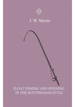 Float Fishing And Spinning In The Nottingham Style - Being A Treatise On The So-Called Coarse Fishes With Instructions For Their Capture - Including A Chapter On Pike Fishing