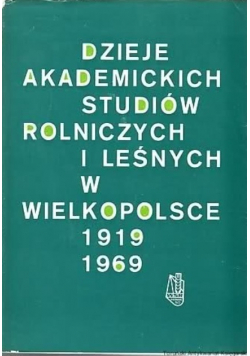 Dzieje akademickich studiów rolniczych i lesnych w Wielkopolsce 1919 - 1969