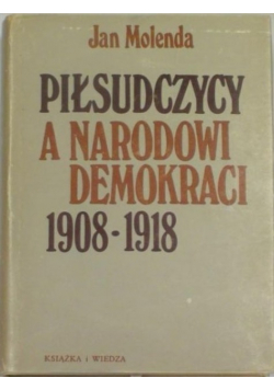 Piłsudczycy a Narodowi Demokraci 1908 1918