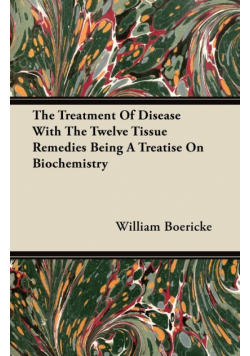 The Treatment Of Disease With The Twelve Tissue Remedies Being A Treatise On Biochemistry