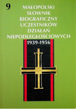 Małopolski słownik biograficzny uczestników działań niepodległościowych 1939 - 1956 Tom 9