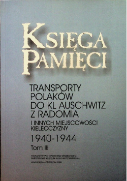 Księga pamięci  transporty Polaków do kl Auschwitz z Radomia i innych miejscowości Kielecczyzny 1940 1944 Tom III
