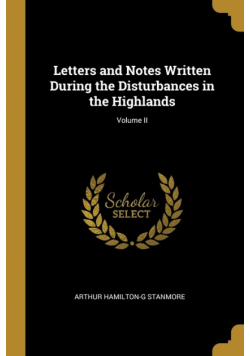 Letters and Notes Written During the Disturbances in the Highlands; Volume II