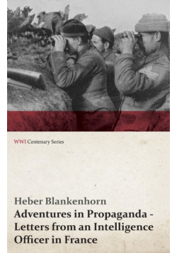 Adventures in Propaganda - Letters from an Intelligence Officer in France (WWI Centenary Series)