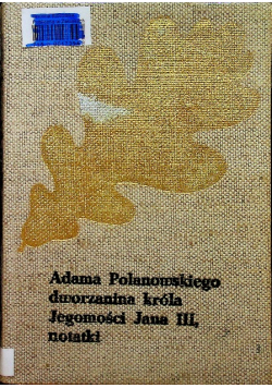 Adama Polanowskiego dworzanina króla jegomości Jana III notatki