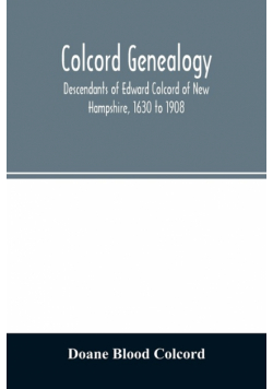 Colcord genealogy. Descendants of Edward Colcord of New Hampshire, 1630 to 1908