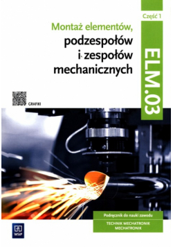 Montaż elementów, podzespołów i zespołów mechanicznych Kwalifikacja ELM.03 Podręcznik Część 1