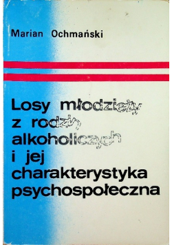 Losy młodzieży z rodzin alkoholicznych i  jej charakterystyka psychospołeczna