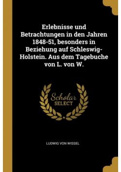 Erlebnisse und Betrachtungen in den Jahren 1848-51, besonders in Beziehung auf Schleswig-Holstein. Aus dem Tagebuche von L. von W.