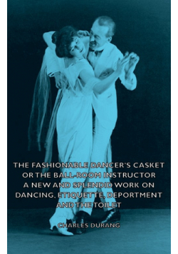 The Fashionable Dancer's Casket or the Ball-Room Instructor - A New and Splendid Work on Dancing, Etiquette, Deportment and the Toilet