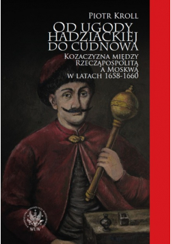 Od ugody hadziackiej do Cudnowa Kozaczyzna między Rzecząpospolitą a Moskwą w latach 1658 1660