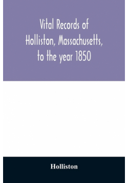Vital records of Holliston, Massachusetts, to the year 1850