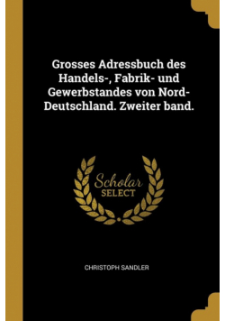 Grosses Adressbuch des Handels-, Fabrik- und Gewerbstandes von Nord-Deutschland. Zweiter band.