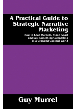 A Practical Guide to Strategic Narrative Marketing