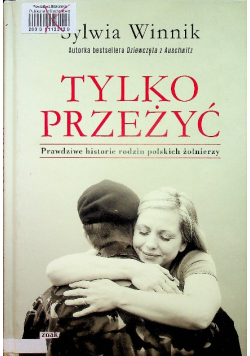 Tylko przeżyć Prawdziwe historie rodzin polskich żołnierzy