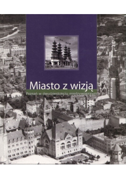 Miasto z wizją Poznań w dwudziestoleciu międzywojennym