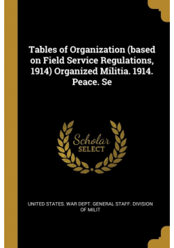Tables of Organization (based on Field Service Regulations, 1914) Organized Militia. 1914. Peace. Se