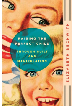Raising the Perfect Child Through Guilt and Manipulation
