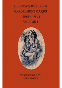 Choctaw By Blood Enrollment Cards 1898-1914 Volume I