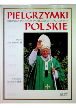 Pielgrzymki polskie Kronika podróży papieskich do ojczyzny