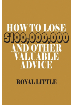 How to Lose $100,000,000 and Other Valuable Advice