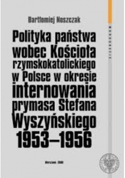 Polityka państwa wobec kościoła rzymskokatolickiego w Polsce w okresie internowania prymasa Stefana Wyszyńskiego 1953 1956