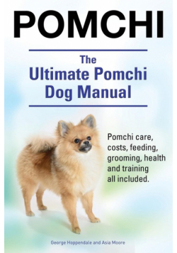 Pomchi. The Ultimate Pomchi Dog Manual. Pomchi care, costs, feeding, grooming, health and training all included.
