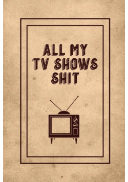 All My TV Shows Shit