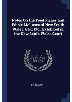 Notes On the Food Fishes and Edible Mollusca of New South Wales, Etc., Etc., Exhibited in the New South Wales Court