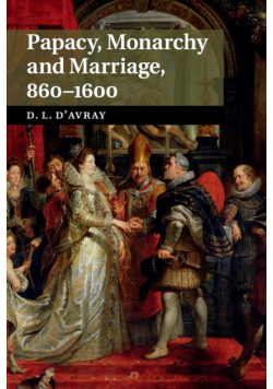 Papacy, Monarchy and Marriage 860-1600