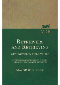 Retrievers And Retrieving - with Notes On Field Trials (A Vintage Dog Books Breed Classic - Labrador / Flat-Coated Retriever)