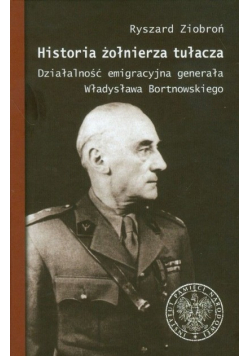 Historia żołnierza tułacza. Działalność emigracyjna generała Władysława Bortnowskiego