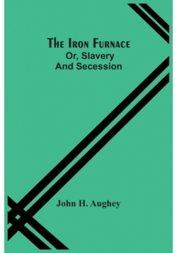 The Iron Furnace; Or, Slavery And Secession