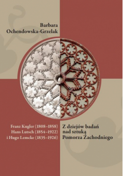 Franz Kugler (1808-1858), Hans Lutsch (1854-1922) i Hugo Lemcke (1835-1926). Z dziejów badań nad sztuką Pomorza Zachodniego