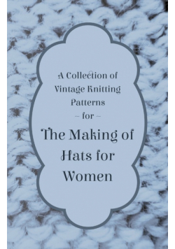 A Collection of Vintage Knitting Patterns for the Making of Hats for Women