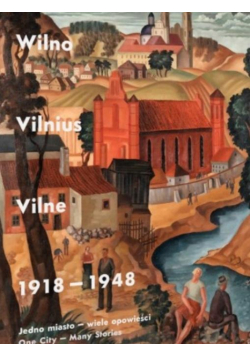 Wilno, Vilnius, Vilne 1918-1948. Jedno miasto..
