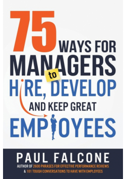75 Ways for Managers to Hire, Develop, and Keep Great Employees
