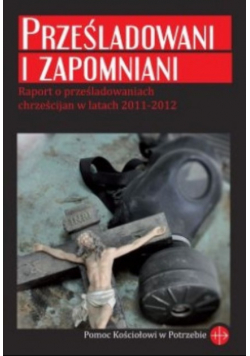 Prześladowani i zapomniani Raport o prześladowaniach chrześcijan w latach 2011-2012