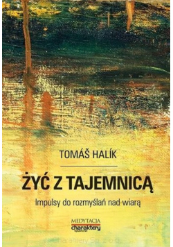 Halik Tomas - Żyć z tajemnicą Impulsy do rozmyślań nad wiarą