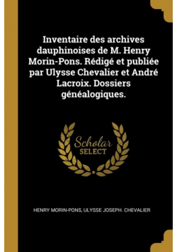 Inventaire des archives dauphinoises de M. Henry Morin-Pons. Rédigé et publiée par Ulysse Chevalier et André Lacroix. Dossiers généalogiques.