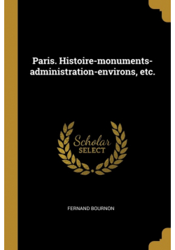 Paris. Histoire-monuments-administration-environs, etc.