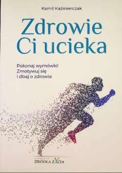 Zdrowie Ci ucieka Pokonaj wymówki Zmotywuj się i dbaj o zdrowie Dedykacja autora