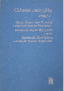 Człowiek niezwykłej miary  Ojciec Święty Jan Paweł II o kardynale Stefanie Wyszyńskim. Kardynał Stefan Wyszyński o sobie. Kardynał Józef Glemp o kardynale Stefanie Wyszyńskim.