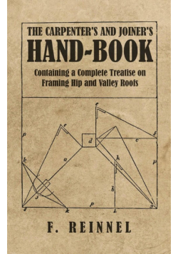 The Carpenter's and Joiner's Hand-Book - Containing a Complete Treatise on Framing Hip and Valley Roofs