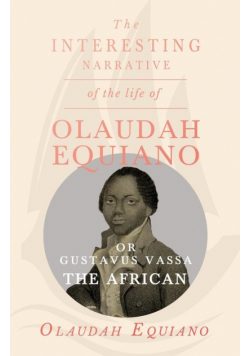 The Interesting Narrative of the Life of Olaudah Equiano, Or Gustavus Vassa, The African.