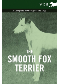 The Smooth Fox Terrier - A Complete Anthology of the Dog