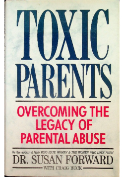Toxic Parents Overcoming the Legacy of Parental Abuse