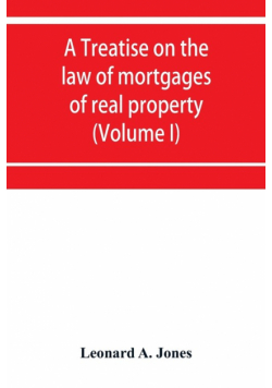 A treatise on the law of mortgages of real property (Volume I)